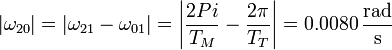 |\omega_{20}|=|\omega_{21}-\omega_{01}| = \left|\frac{2Pi}{T_M}-\frac{2\pi}{T_T}\right|=0.0080\,\frac{\mathrm{rad}}{\mathrm{s}}