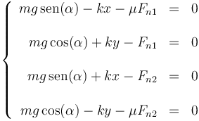 \left\{\begin{array}{rcl} mg\,\mathrm{sen}(\alpha) - kx -\mu F_{n1}& = & 0 \\ && \\ mg\cos(\alpha) + ky - F_{n1} & = & 0 \\ && \\ mg\,\mathrm{sen}(\alpha) + kx -F_{n2} & = & 0 \\ && \\ mg\cos(\alpha) - ky  -\mu F_{n2} & = & 0\end{array}\right.