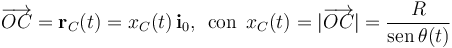 \overrightarrow{OC}=\mathbf{r}_C(t)=x_C(t)\!\ \mathbf{i}_0\mathrm{,}\,\;\,\mathrm{con}\,\;x_C(t)=|\overrightarrow{OC}|=\frac{R}{\mathrm{sen}\,\theta(t)}