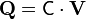 \mathbf{Q}=\mathbf{\mathsf{C}}\cdot\mathbf{V}