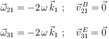 
\begin{array}{l}
\vec{\omega}_{21}=-2\;\!\omega\,\vec{k}_1\,\,;\,\,\,\,\,\,\vec{v}^{\, B}_{21}=\vec{0} \\ \\
\vec{\omega}_{31}=-2\;\!\omega\,\vec{k}_1\,\,;\,\,\,\,\,\,\vec{v}^{\, E}_{31}=\vec{0}
\end{array}
