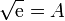 \sqrt{\mathrm{e}} = A\,