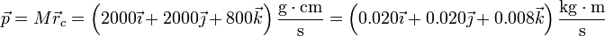 \vec{p}=M\vec{r}_c = \left(2000\vec{\imath}+2000\vec{\jmath}+800\vec{k}\right)\frac{\mathrm{g}\cdot\mathrm{cm}}{\mathrm{s}} = \left(0.020\vec{\imath}+0.020\vec{\jmath}+0.008\vec{k}\right)\frac{\mathrm{kg}\cdot\mathrm{m}}{\mathrm{s}}