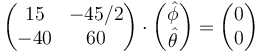  \begin{pmatrix}
15 & -45/2\\ -40 & 60\end{pmatrix}\cdot\begin{pmatrix}\hat{\phi}\\ \hat{\theta}\end{pmatrix}=\begin{pmatrix}0\\ 0\end{pmatrix}