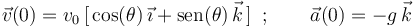 
\vec{v}(0)=v_0\,[\,\mathrm{cos}(\theta)\,\vec{\imath}+
\mathrm{sen}(\theta)\,\vec{k}\,]\,\,\,;\,\,\,\,\,\,\,\,\,\,\,\,\vec{a}(0)=-g\,\vec{k}
