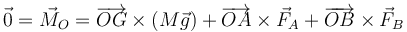 \vec{0} = \vec{M}_O=\overrightarrow{OG}\times(M\vec{g})+\overrightarrow{OA}\times\vec{F}_A + \overrightarrow{OB}\times\vec{F}_B