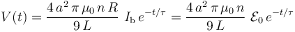 V(t)=\frac{4\!\ a^2\!\ \pi \!\ \mu_0\!\ n\!\ R}{9\!\ L}\ I_\mathrm{b}\!\ e^{-t/\tau}=\frac{4\!\ a^2\!\ \pi \!\ \mu_0\!\ n}{9\!\ L}\ \mathcal{E}_0\!\ e^{-t/\tau}