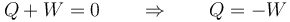 Q+W=0\qquad\Rightarrow\qquad Q=-W