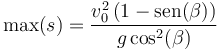 \max(s)= \frac{v_0^2\left(1-\mathrm{sen}(\beta)\right)}{g\cos^2(\beta)}