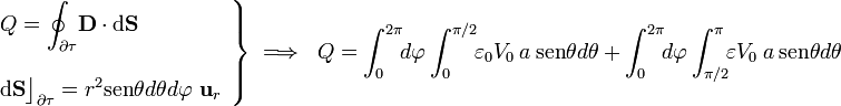 \left.\begin{array}{l}\displaystyle Q=\oint_{\partial\tau}\!\mathbf{D}\cdot\mathrm{d}\mathbf{S}\\ \\ \displaystyle \mathrm{d}\mathbf{S}\big\rfloor_{\partial\tau}=r^2\mathrm{sen}\theta d\theta d\varphi\ \mathbf{u}_r\end{array}\right\}\;\Longrightarrow\;\; Q= \int_0^{2\pi}\!\!d\varphi\int_0^{\pi/2}\!\!\varepsilon_0 V_0 \ a\ \mathrm{sen}\theta d\theta\ + \ \int_0^{2\pi}\!\!d\varphi\int_{\pi/2}^\pi\!\!\varepsilon V_0 \ a\ \mathrm{sen}\theta d\theta