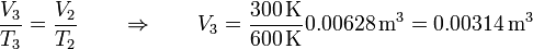 \frac{V_3}{T_3}=\frac{V_2}{T_2} \qquad\Rightarrow\qquad V_3 = \frac{300\,\mathrm{K}}{600\,\mathrm{K}}0.00628\,\mathrm{m}^3 = 0.00314\,\mathrm{m}^3