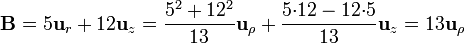 \mathbf{B} = 5\mathbf{u}_{r}+12\mathbf{u}_{z} =
\frac{5^2+12^2}{13}\mathbf{u}_{\rho}+\frac{5{\cdot}12-12{\cdot}5}{13}\mathbf{u}_{z}= 13\mathbf{u}_{\rho}