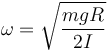 
\omega = \sqrt{\dfrac{mgR}{2I}}
