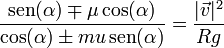 \frac{\mathrm{sen}(\alpha) \mp \mu\cos(\alpha)}{\cos(\alpha) \pm mu\,\mathrm{sen}(\alpha)}=\frac{|\vec{v}|^2}{Rg}