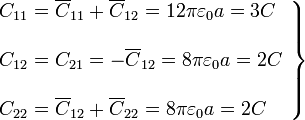 \left.\begin{array}{ll}\displaystyle C_{11}=\overline{C}_{11}+\overline{C}_{12}=12\pi\varepsilon_0a=3C\\ \\ \displaystyle C_{12}=C_{21}=-\overline{C}_{12}=8\pi\varepsilon_0a=2C\\ \\ \displaystyle C_{22}=\overline{C}_{12}+\overline{C}_{22}=8\pi\varepsilon_0a=2C
\end{array}\right\}