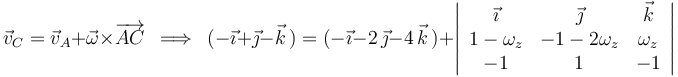 
\vec{v}_C=\vec{v}_A+\vec{\omega}\times\overrightarrow{AC}\,\,\,\Longrightarrow\,\,\,(-\vec{\imath}+\vec{\jmath}-\vec{k}\,)=(-\vec{\imath}-2\,\vec{\jmath}-4\,\vec{k}\,)+\left|\begin{array}{ccc} \vec{\imath} & \vec{\jmath} & \vec{k} \\ 1-\omega_z & -1-2\omega_z & \omega_z \\ -1 & 1 & -1 \end{array}\right|
