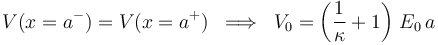 V(x=a^-)=V(x=a^+)\;\;\Longrightarrow\;\; V_0=\left(\frac{1}{\kappa}+1\right)\!\ E_0\!\ a