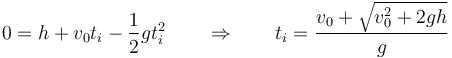 0 = h + v_0 t_i -\frac{1}{2}gt_i^2 \qquad\Rightarrow\qquad t_i = \frac{v_0+\sqrt{v_0^2+2gh}}{g}