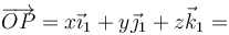 \overrightarrow{OP}=x\vec{\imath}_1+y\vec{\jmath}_1+z\vec{k}_1=