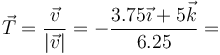 \vec{T}=\frac{\vec{v}}{|\vec{v}|}=-\frac{3.75\vec{\imath}+5\vec{k}}{6.25}=