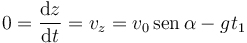 0 = \frac{\mathrm{d}z}{\mathrm{d}t}=v_z = v_0\,\mathrm{sen}\,\alpha-gt_1