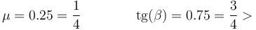 \mu = 0.25 = \frac{1}{4}\qquad \qquad\mathrm{tg}(\beta)= 0.75 = \frac{3}{4}>