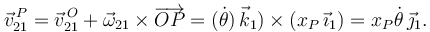 
\vec{v}^{\,P}_{21}  = \vec{v}^{\,O}_{21}  + \vec{\omega}_{21}\times\overrightarrow{OP}=
(\dot{\theta})\,\vec{k}_1)\times(x_P\,\vec{\imath}_1) = x_P\dot{\theta}\,\vec{\jmath}_1.
