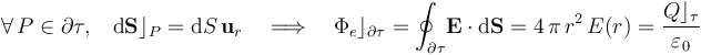 \forall\, P\in\partial\tau\mathrm{,}\quad\mathrm{d}\mathbf{S}\rfloor_P=\mathrm{d}S\!\ \mathbf{u}_r\quad\Longrightarrow\quad\Phi_e\rfloor_{\partial\tau}=\oint_{\partial\tau}\!\mathbf{E}\cdot\mathrm{d}\mathbf{S}=4\!\ \pi\!\ r^2\!\ E(r)=\frac{Q\rfloor_\tau}{\varepsilon_0}