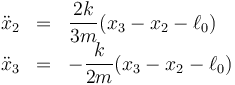 \begin{array}{rcl}
\ddot{x}_2&=&\dfrac{2k}{3m}(x_3-x_2-\ell_0) \\
\ddot{x}_3&=&-\dfrac{k}{2m}(x_3-x_2-\ell_0)
\end{array}