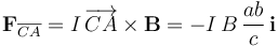 \mathbf{F}_{\overline{CA}}=I\!\ \overrightarrow{CA}\times\mathbf{B}=-I\!\ B\!\ \frac{ab}{c}\!\ \mathbf{i}