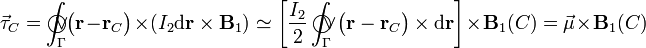 \vec{\tau}_C=
\int_\Gamma\!\!\!\!\!\!\!\bigcirc\!\!\!\!\vee \!\big(\mathbf{r}-\mathbf{r}_C\big)\times\left(
I_2\mathrm{d}\mathbf{r}\times\mathbf{B}_1\right)\simeq\left[ \frac{I_2}{2}\int_\Gamma\!\!\!\!\!\!\!\bigcirc\!\!\!\!\vee \!\big(\mathbf{r}-\mathbf{r}_C\big)\times
\mathrm{d}\mathbf{r}\right]\times\mathbf{B}_1(C)=\vec{\mu}\times\mathbf{B}_1(C)