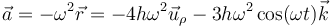 \vec{a}=-\omega^2\vec{r}=-4h\omega^2\vec{u}_\rho-3h\omega^2\cos(\omega t)\vec{k}