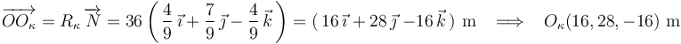 \overrightarrow{OO_{\kappa}}=R_{\kappa}\,\overrightarrow{N}=36\left(\,\frac{4}{9}\,\vec{\imath}+\frac{7}{9}\,\vec{\jmath}-\frac{4}{9}\,\vec{k}\,\right)=(\,16\,\vec{\imath}\,\,+\,28\,\vec{\jmath}\,\,-16\,\vec{k}\,)\,\,\mathrm{m}\,\,\,\,\,\Longrightarrow\,\,\,\,\,O_{\kappa}(16,28,-16)\,\,\mathrm{m}