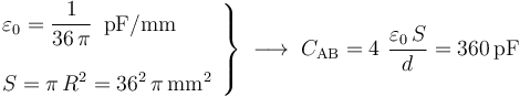 \left.\begin{array}{l}\displaystyle \varepsilon_0=\frac{1}{36\!\ \pi}\,\ \mathrm{pF}/\mathrm{mm}\\ \\ \displaystyle S=\pi\!\ R^2=36^2\!\ \pi\,\mathrm{mm}^2\end{array}\right\}\;\longrightarrow\; C_\mathrm{AB}=4\ \frac{\varepsilon_0\!\ S}{d}=360\,\mathrm{pF}