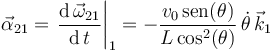 
\vec{\alpha}_{21}=\left.\displaystyle\frac{\mbox{d}\,\vec{\omega}_{21}}{\mathrm{d}\,t}\right|_1=
-\frac{v_0\,\mathrm{sen}(\theta)}{L\,\mathrm{cos}^2(\theta)}\,\dot{\theta}\,\vec{k}_1
