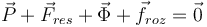 
\vec{P} + \vec{F}_{res} + \vec{\Phi} + \vec{f}_{roz} = \vec{0}
