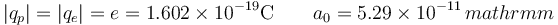 |q_p| = |q_e| = e = 1.602\times 10^{-19}\mathrm{C}\qquad a_0 =5.29\times 10^{-11}\,mathrm{m}