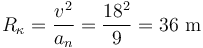 R_{\kappa}=\frac{v^2}{a_n}=\frac{18^2}{9}=36\,\,\mathrm{m}