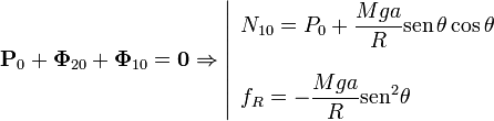 
\mathbf{P}_0+\mathbf{\Phi}_{20}+\mathbf{\Phi}_{10}=\mathbf{0}\Rightarrow
\left|
\begin{array}{l}
\displaystyle  N_{10} = P_0+\frac{Mga}{R}\mathrm{sen}\,\theta\cos\theta\\ \\
\displaystyle f_R=-\frac{Mga}{R}\mathrm{sen}^2\theta
\end{array}
\right.
