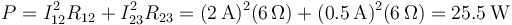 P = I_{12}^2 R_{12}+I_{23}^2 R_{23}= (2\,\mathrm{A})^2 (6\,\Omega)+(0.5\,\mathrm{A})^2(6\,\Omega)= 25.5\,\mathrm{W}