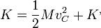 K = \frac{1}{2}Mv_C^2 + K^,