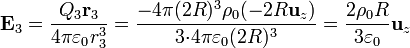 \mathbf{E}_3 = \frac{Q_3\mathbf{r}_3}{4\pi\varepsilon_0 r_3^3} = \frac{-4\pi (2R)^3\rho_0
(-2R\mathbf{u}_{z})}{3{\cdot}4\pi\varepsilon_0 (2R)^3} =
\frac{2\rho_0R}{3\varepsilon_0}\mathbf{u}_{z}
