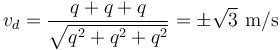 
v_d=\frac{q+q+q}{\sqrt{q^2+q^2+q^2}}=\pm\sqrt{3}\,\,\mathrm{m/s}
