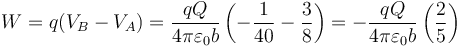 W=q(V_B-V_A)=\frac{qQ}{4\pi\varepsilon_0b}\left(-\frac{1}{40}-\frac{3}{8}\right)=-\frac{qQ}{4\pi\varepsilon_0b}\left(\frac{2}{5}\right)