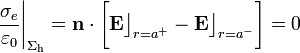 \frac{\sigma_e}{\varepsilon_0}\bigg|_{\Sigma_\mathrm{h}}=\mathbf{n}\cdot\bigg[\mathbf{E}\big\rfloor_{r=a^+}-\mathbf{E}\big\rfloor_{r=a^-}\bigg]=0