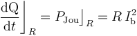 \frac{\mathrm{dQ}}{\mathrm{d}t}\bigg\rfloor_R=P_\mathrm{Jou}\big\rfloor_R=R\!\ I_\mathrm{b}^2