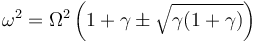 \omega^2 = \Omega^2 \left(1+\gamma\pm\sqrt{\gamma(1+\gamma)}\right)