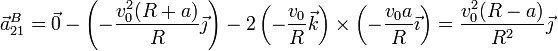 \vec{a}^B_{21}=\vec{0}-\left(-\frac{v_0^2(R+a)}{R}\vec{\jmath}\right)-2\left(-\frac{v_0}{R}\vec{k}\right)\times\left(-\frac{v_0a}{R}\vec{\imath}\right) = \frac{v_0^2(R-a)}{R^2}\vec{\jmath}