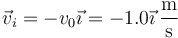 \vec{v}_i = -v_0\vec{\imath}=-1.0\vec{\imath}\,\frac{\mathrm{m}}{\mathrm{s}}