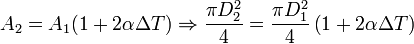 
\displaystyle A_2 = A_1(1+2\alpha\Delta T) \Rightarrow \frac{\pi D_2^2}{4} = \frac{\pi D_1^2}{4}\left(1+2\alpha\Delta T\right)
